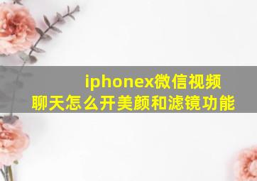 iphonex微信视频聊天怎么开美颜和滤镜功能