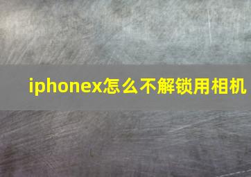 iphonex怎么不解锁用相机