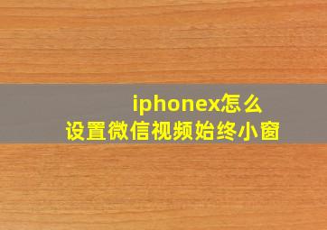 iphonex怎么设置微信视频始终小窗