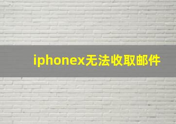 iphonex无法收取邮件