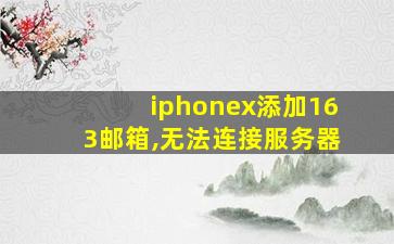 iphonex添加163邮箱,无法连接服务器