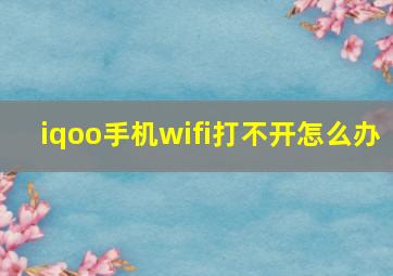 iqoo手机wifi打不开怎么办