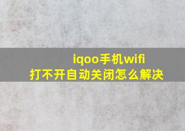 iqoo手机wifi打不开自动关闭怎么解决