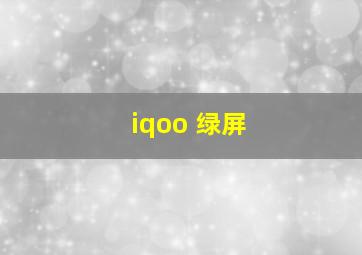 iqoo 绿屏