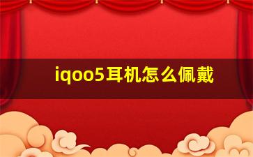 iqoo5耳机怎么佩戴