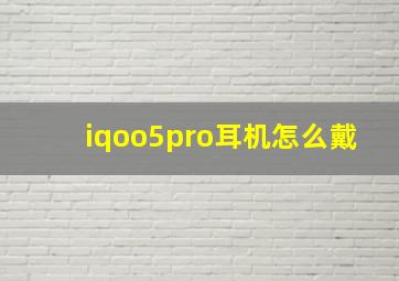 iqoo5pro耳机怎么戴