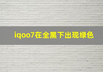 iqoo7在全黑下出现绿色