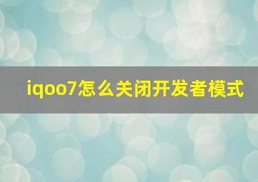 iqoo7怎么关闭开发者模式