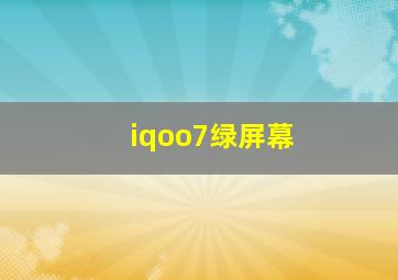 iqoo7绿屏幕