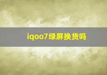 iqoo7绿屏换货吗