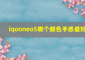 iqooneo5哪个颜色手感最好