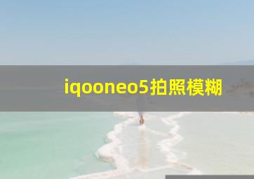 iqooneo5拍照模糊