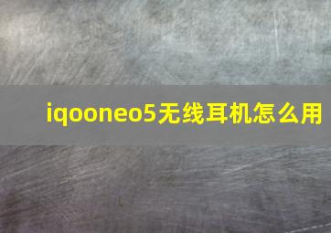 iqooneo5无线耳机怎么用