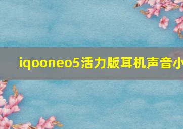 iqooneo5活力版耳机声音小