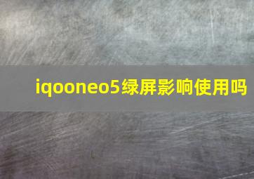 iqooneo5绿屏影响使用吗