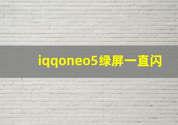 iqqoneo5绿屏一直闪