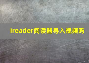 ireader阅读器导入视频吗