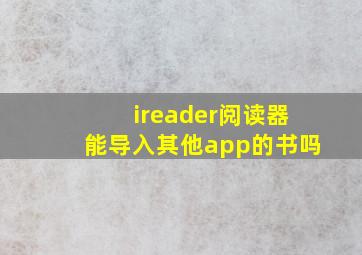 ireader阅读器能导入其他app的书吗