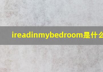 ireadinmybedroom是什么意思