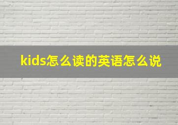 kids怎么读的英语怎么说