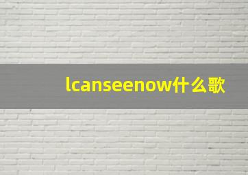 lcanseenow什么歌