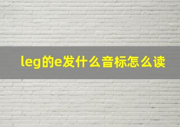 leg的e发什么音标怎么读