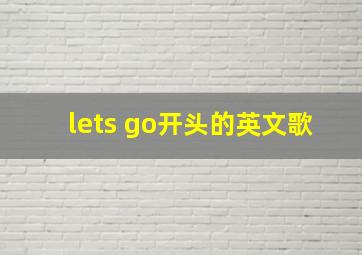 lets go开头的英文歌