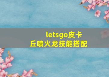 letsgo皮卡丘喷火龙技能搭配