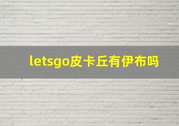 letsgo皮卡丘有伊布吗