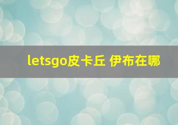 letsgo皮卡丘 伊布在哪