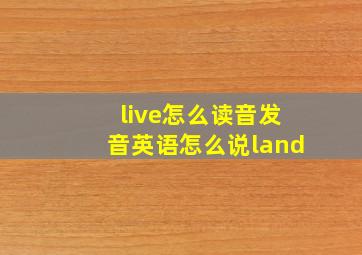 live怎么读音发音英语怎么说land