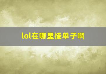 lol在哪里接单子啊