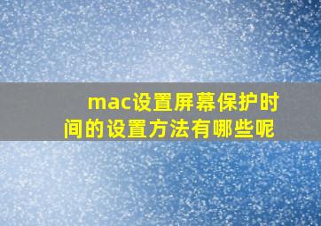 mac设置屏幕保护时间的设置方法有哪些呢