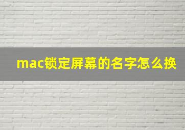 mac锁定屏幕的名字怎么换