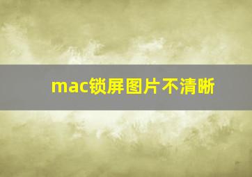 mac锁屏图片不清晰