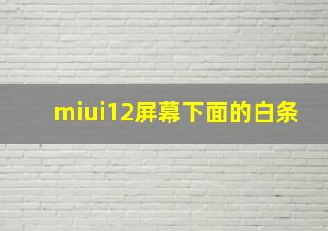 miui12屏幕下面的白条