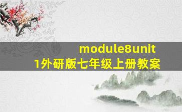 module8unit1外研版七年级上册教案