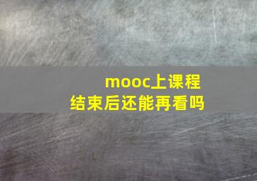 mooc上课程结束后还能再看吗