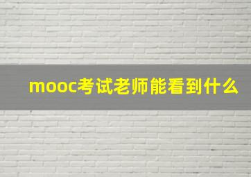 mooc考试老师能看到什么