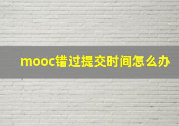 mooc错过提交时间怎么办