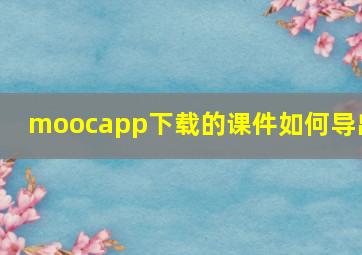 moocapp下载的课件如何导出