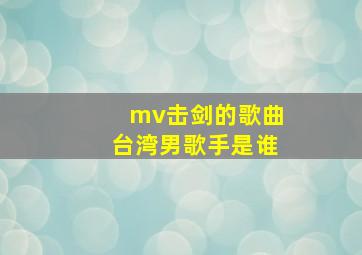 mv击剑的歌曲台湾男歌手是谁