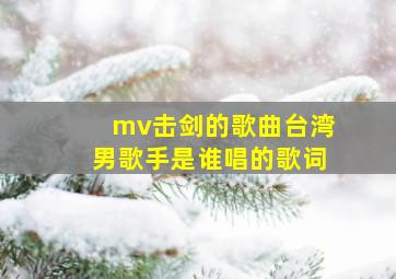 mv击剑的歌曲台湾男歌手是谁唱的歌词