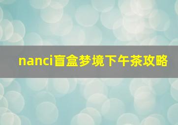 nanci盲盒梦境下午茶攻略