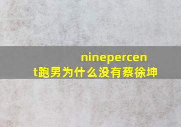 ninepercent跑男为什么没有蔡徐坤