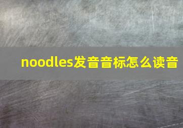 noodles发音音标怎么读音