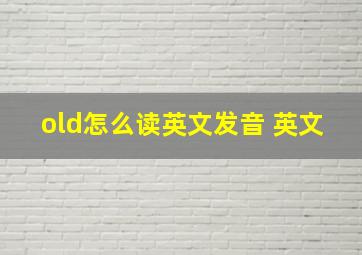 old怎么读英文发音 英文