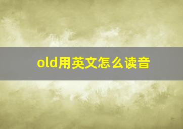 old用英文怎么读音