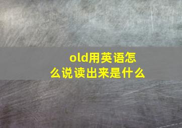 old用英语怎么说读出来是什么