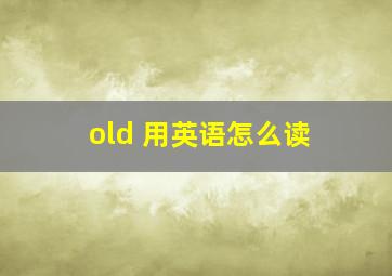 old 用英语怎么读